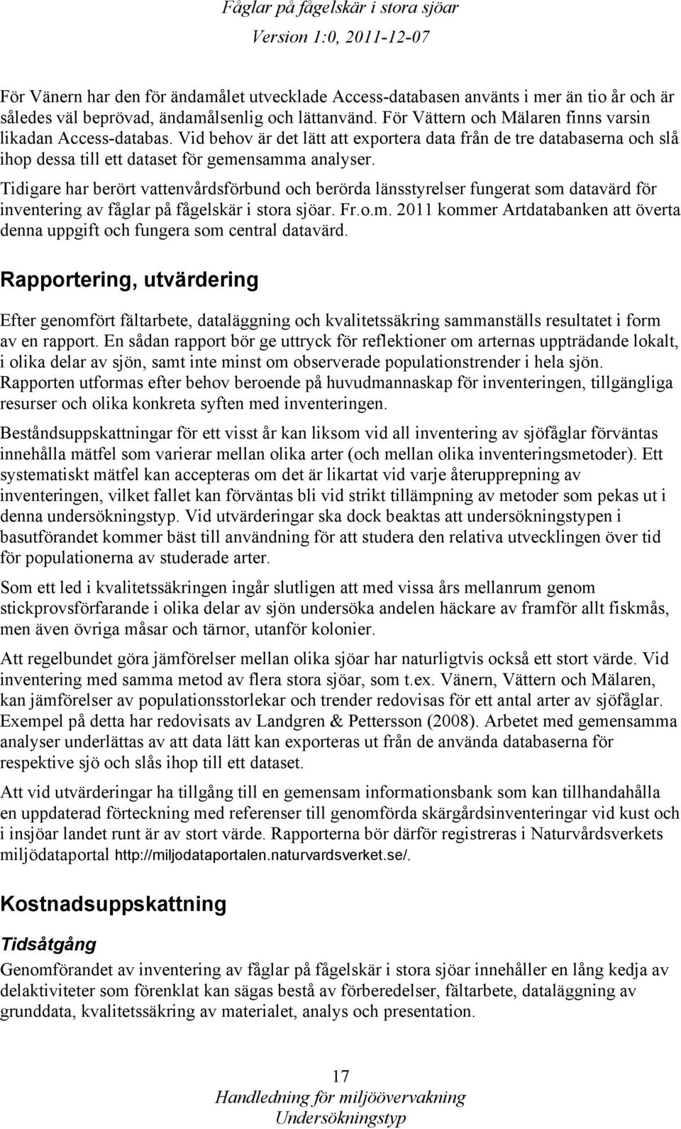 Tidigare har berört vattenvårdsförbund och berörda länsstyrelser fungerat som datavärd för inventering av fåglar på fågelskär i stora sjöar. Fr.o.m. 2011 kommer Artdatabanken att överta denna uppgift och fungera som central datavärd.