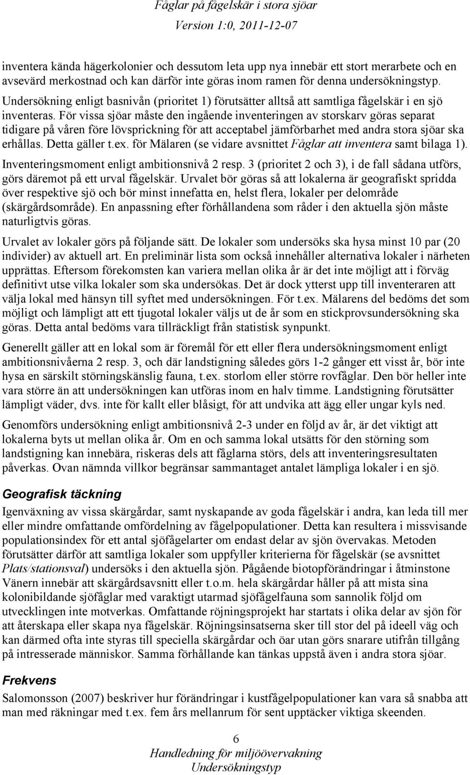 För vissa sjöar måste den ingående inventeringen av storskarv göras separat tidigare på våren före lövsprickning för att acceptabel jämförbarhet med andra stora sjöar ska erhållas. Detta gäller t.ex.