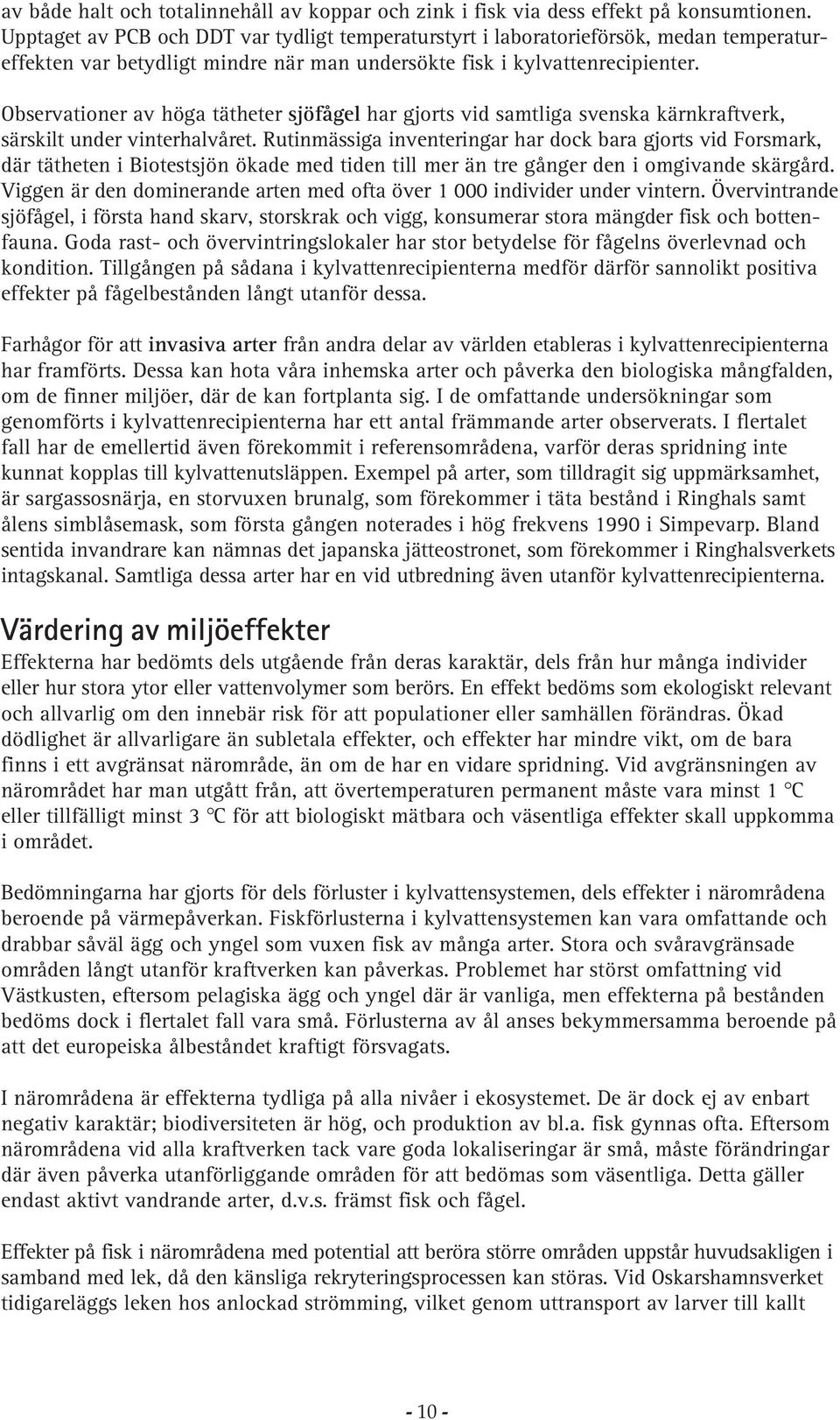 Observationer av höga tätheter sjöfågel har gjorts vid samtliga svenska kärnkraftverk, särskilt under vinterhalvåret.