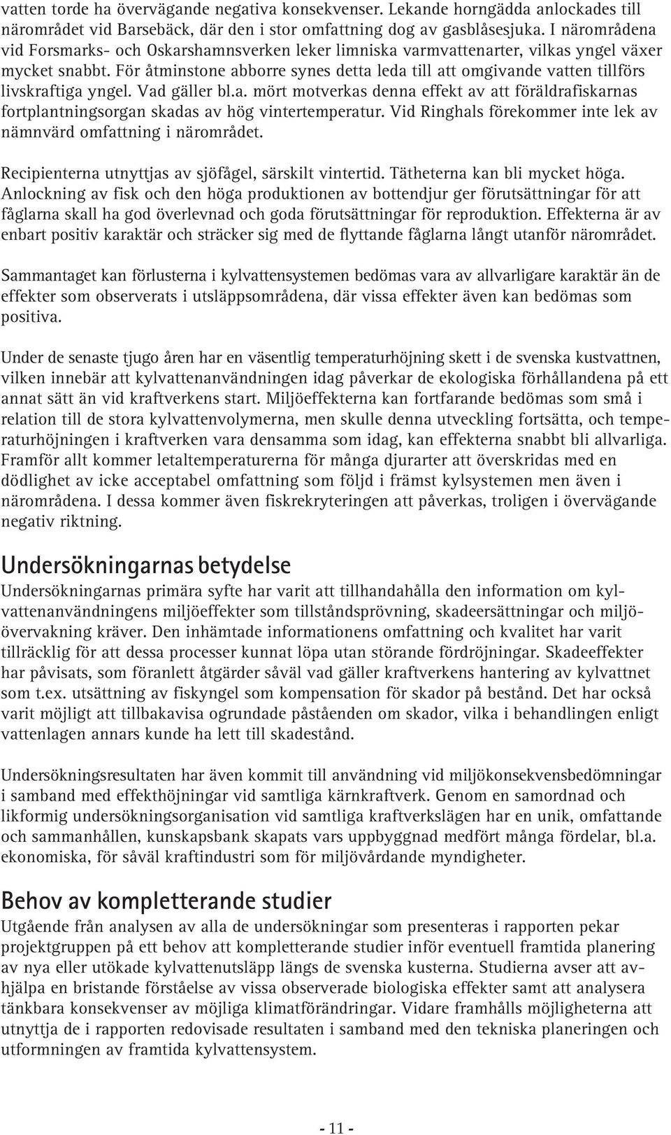 För åtminstone abborre synes detta leda till att omgivande vatten tillförs livskraftiga yngel. Vad gäller bl.a. mört motverkas denna effekt av att föräldrafiskarnas fortplantningsorgan skadas av hög vintertemperatur.