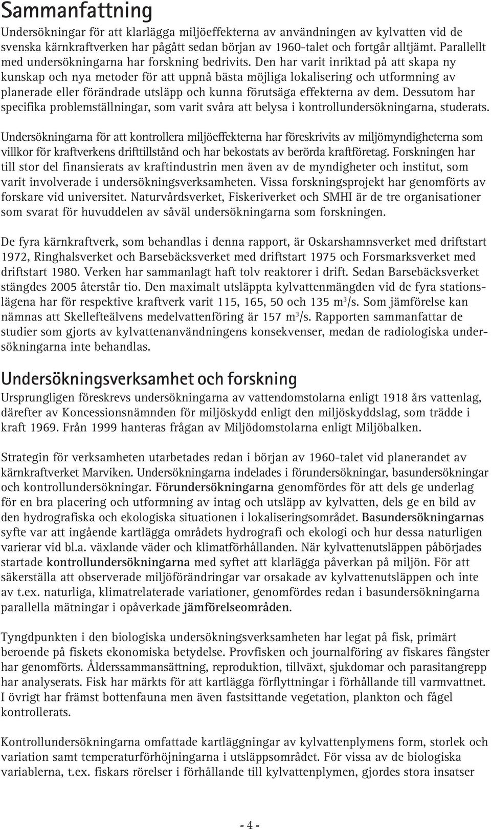 Den har varit inriktad på att skapa ny kunskap och nya metoder för att uppnå bästa möjliga lokalisering och utformning av planerade eller förändrade utsläpp och kunna förutsäga effekterna av dem.