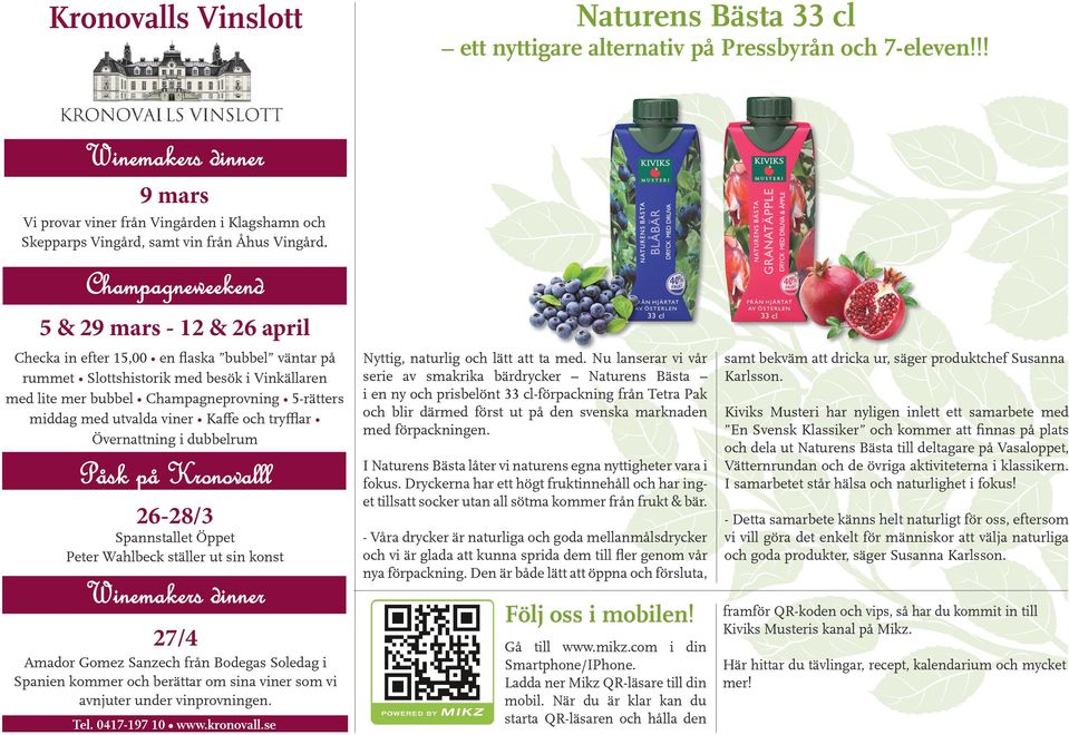 Champagneweekend 5 & 29 mars - 12 & 26 april Checka in efter 15,00 en flaska bubbel väntar på rummet Slottshistorik med besök i Vinkällaren med lite mer bubbel Champagneprovning 5-rätters middag med