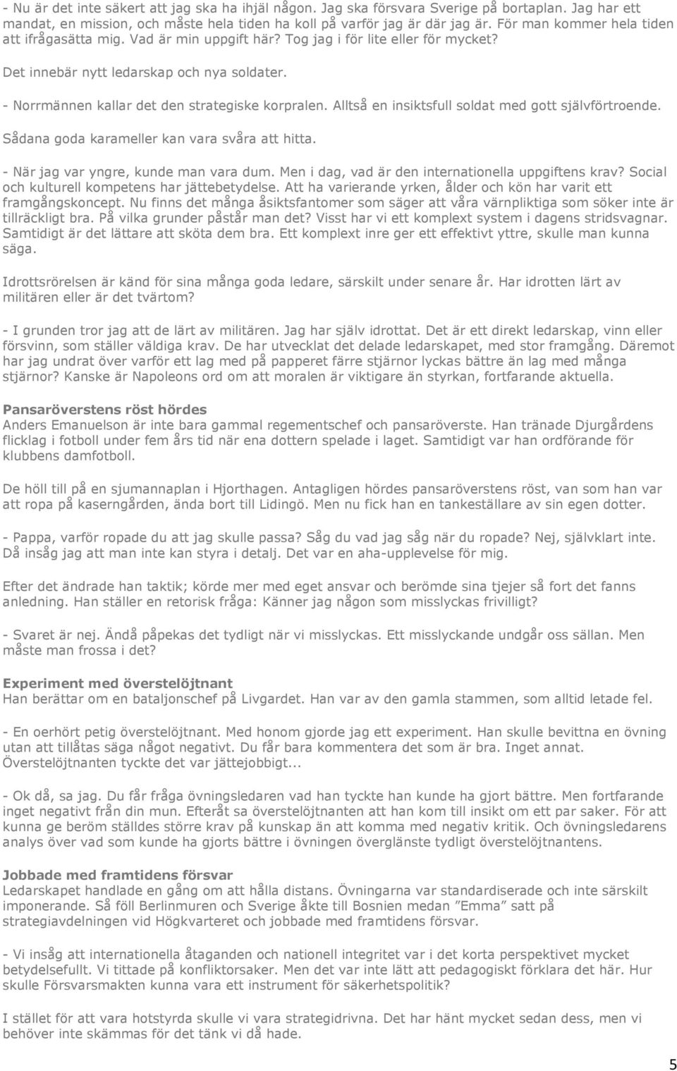 - Norrmännen kallar det den strategiske korpralen. Alltså en insiktsfull soldat med gott självförtroende. Sådana goda karameller kan vara svåra att hitta. - När jag var yngre, kunde man vara dum.