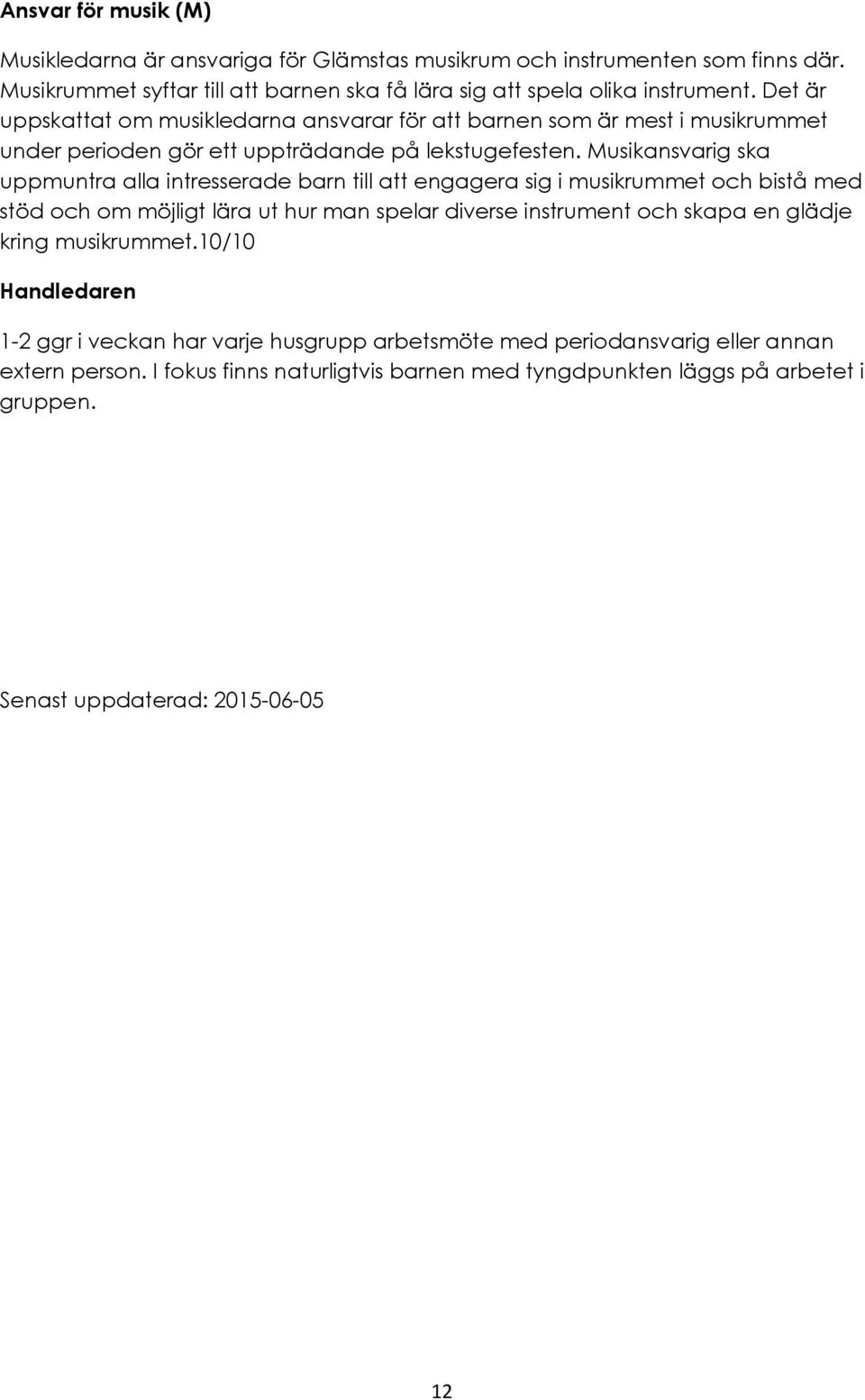 Musikansvarig ska uppmuntra alla intresserade barn till att engagera sig i musikrummet och bistå med stöd och om möjligt lära ut hur man spelar diverse instrument och skapa en glädje