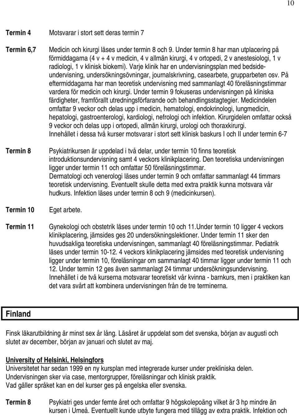 Varje klinik har en undervisningsplan med bedsideundervisning, undersökningsövningar, journalskrivning, casearbete, grupparbeten osv.