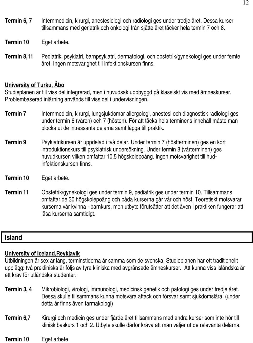 University of Turku, Åbo Studieplanen är till viss del integrerad, men i huvudsak uppbyggd på klassiskt vis med ämneskurser. Problembaserad inlärning används till viss del i undervisningen.