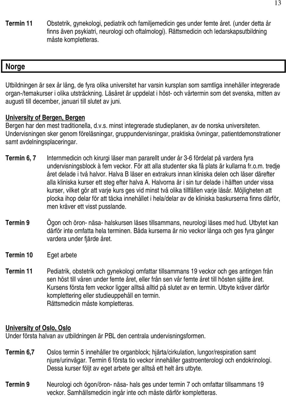 Läsåret är uppdelat i höst- och vårtermin som det svenska, mitten av augusti till december, januari till slutet av juni. University of Bergen, Bergen Bergen har den mest traditionella, d.v.s. minst integrerade studieplanen, av de norska universiteten.