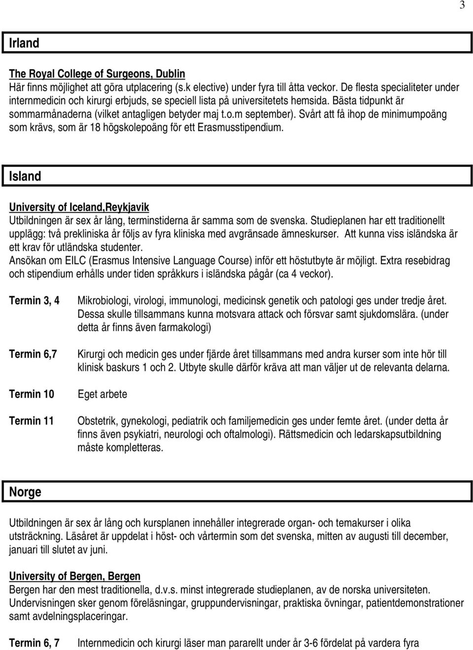 Svårt att få ihop de minimumpoäng som krävs, som är 18 högskolepoäng för ett Erasmusstipendium.