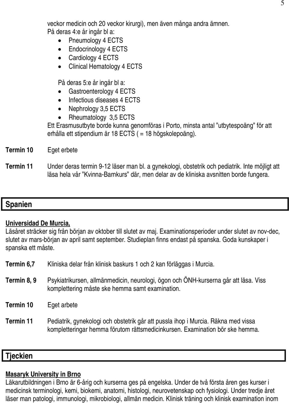 Nephrology 3,5 ECTS Rheumatology 3,5 ECTS Ett Erasmusutbyte borde kunna genomföras i Porto, minsta antal utbytespoäng för att erhålla ett stipendium är 18 ECTS ( = 18 högskolepoäng).