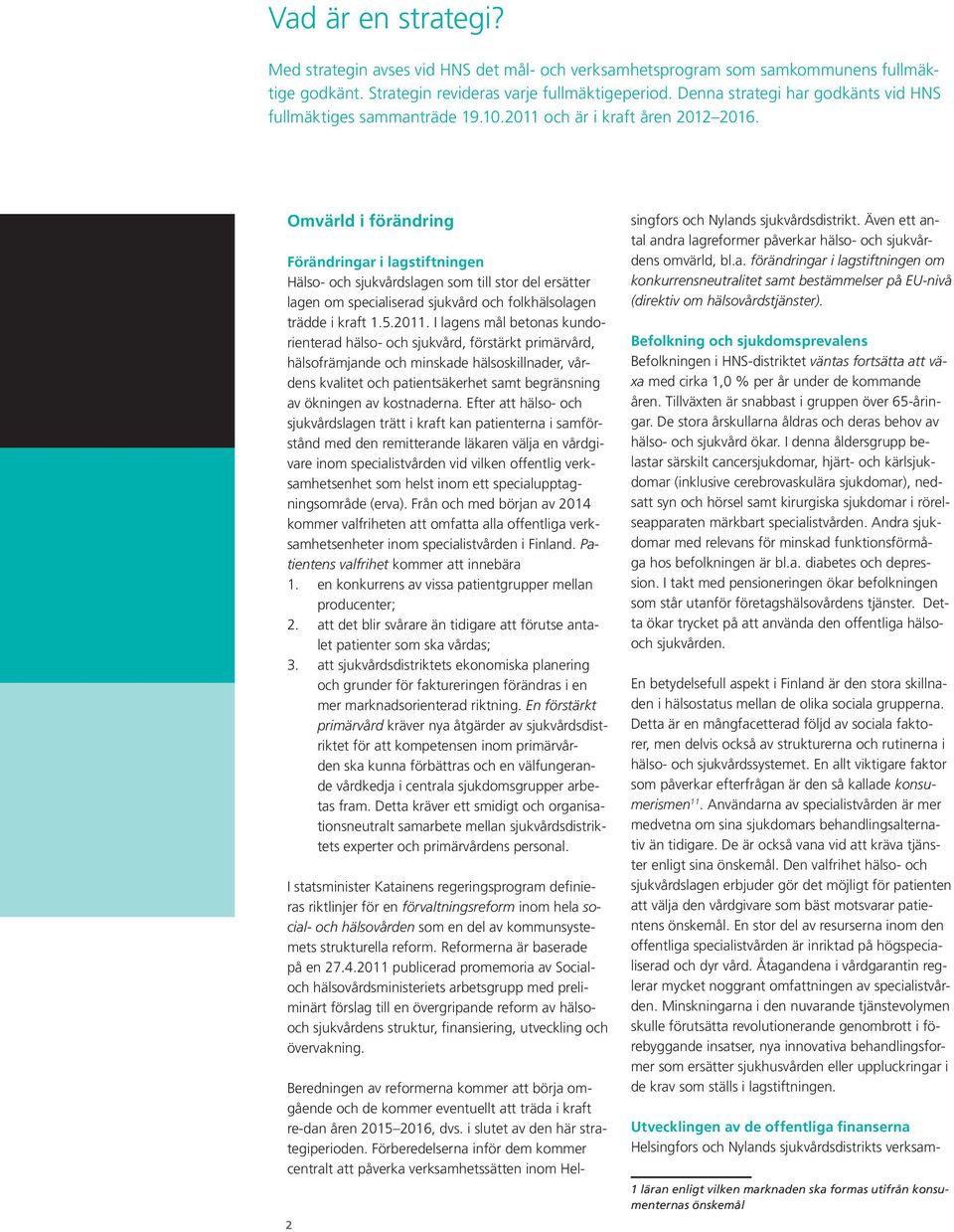 Omvärld i förändring Förändringar i lagstiftningen Hälso- och sjukvårdslagen som till stor del ersätter lagen om specialiserad sjukvård och folkhälsolagen trädde i kraft 1.5.2011.