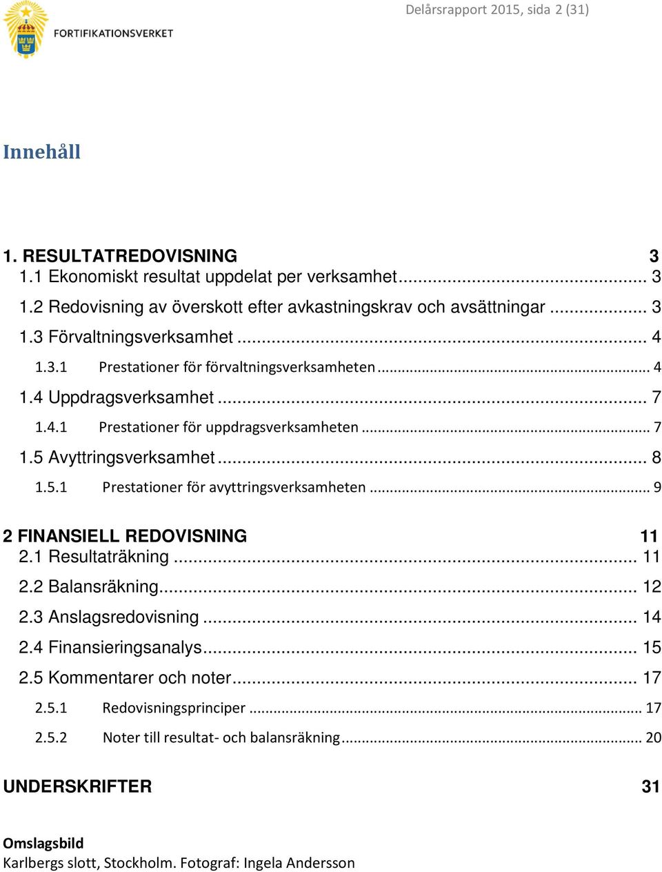 .. 9 2 FINANSIELL REDOVISNING 11 2.1 Resultaträkning... 11 2.2 Balansräkning... 12 2.3 Anslagsredovisning... 14 2.4 Finansieringsanalys... 15 2.5 Kommentarer och noter... 17 2.5.1 Redovisningsprinciper.