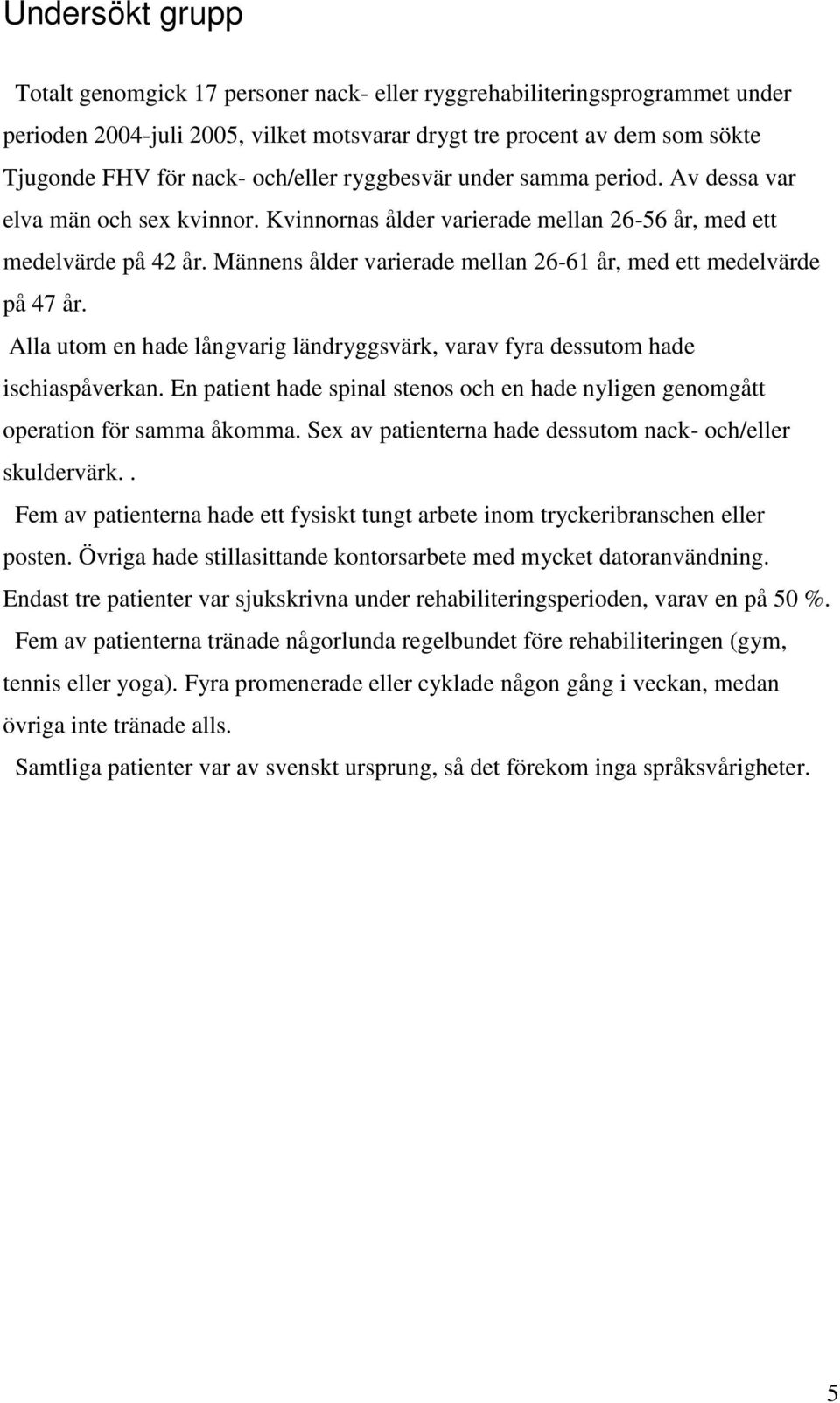 Männens ålder varierade mellan 26-61 år, med ett medelvärde på 47 år. Alla utom en hade långvarig ländryggsvärk, varav fyra dessutom hade ischiaspåverkan.