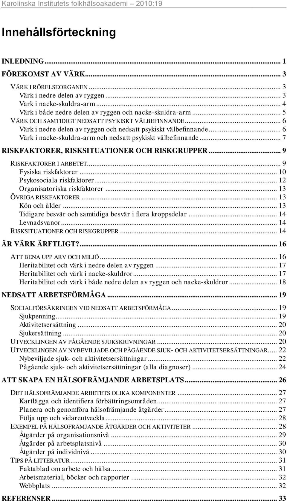 .. 6 Värk i nacke-skuldra-arm och nedsatt psykiskt välbefinnande... 7 RISKFAKTORER, RISKSITUATIONER OCH RISKGRUPPER... 9 RISKFAKTORER I ARBETET... 9 Fysiska riskfaktorer... 10 Psykosociala riskfaktorer.