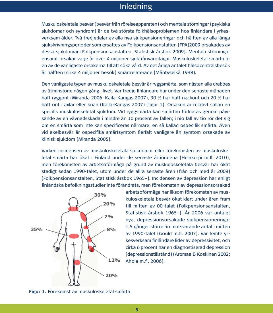 Statistisk årsbok 2009). Mentala störningar ensamt orsakar varje år över 4 miljoner sjukfrånvarodagar. Muskuloskeletal smärta är en av de vanligaste orsakerna till att söka vård.
