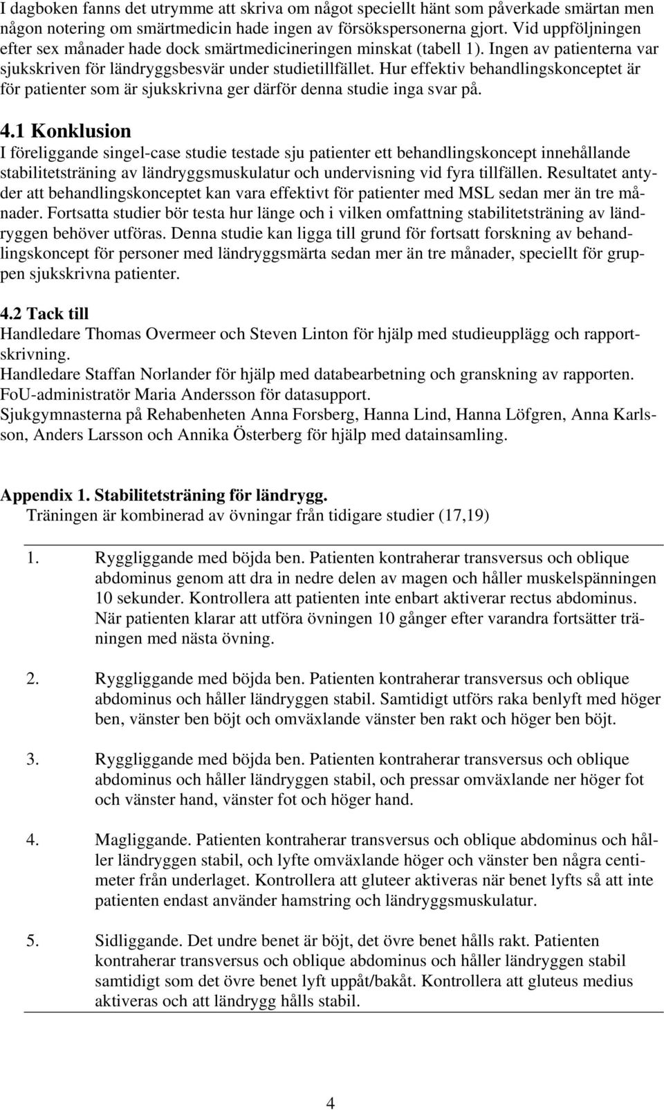 Hur effektiv behandlingskonceptet är för patienter som är sjukskrivna ger därför denna studie inga svar på. 4.