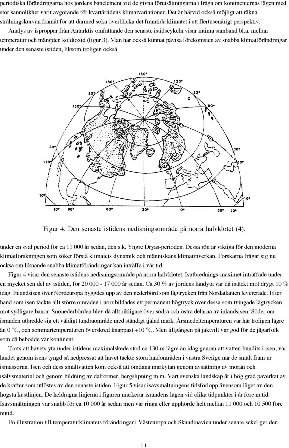 Analys av isproppar från Antarktis omfattande den senaste istidscykeln visar intima samband bl.a. mellan temperatur och mängden koldioxid (figur 3).