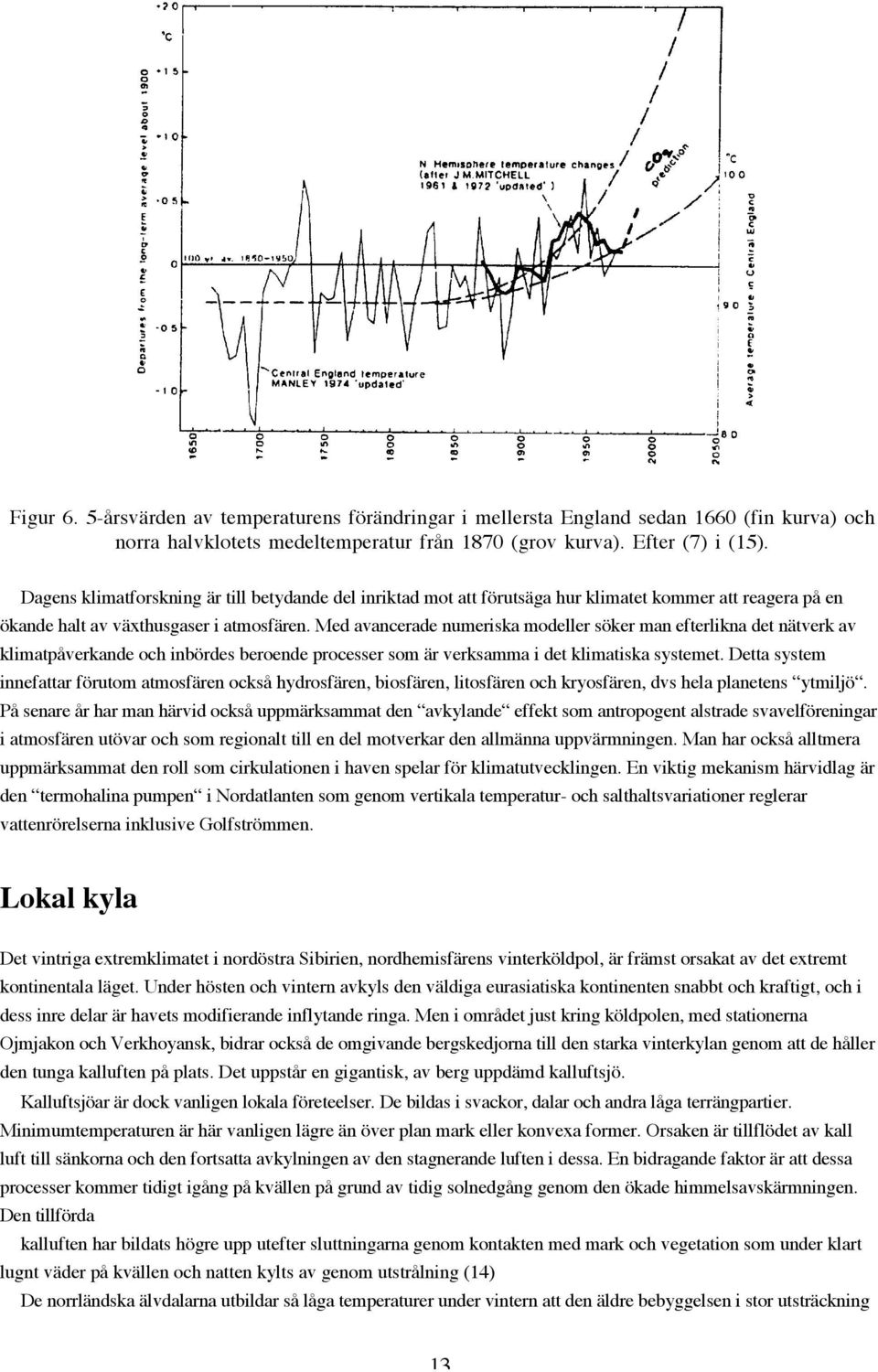 Med avancerade numeriska modeller söker man efterlikna det nätverk av klimatpåverkande och inbördes beroende processer som är verksamma i det klimatiska systemet.