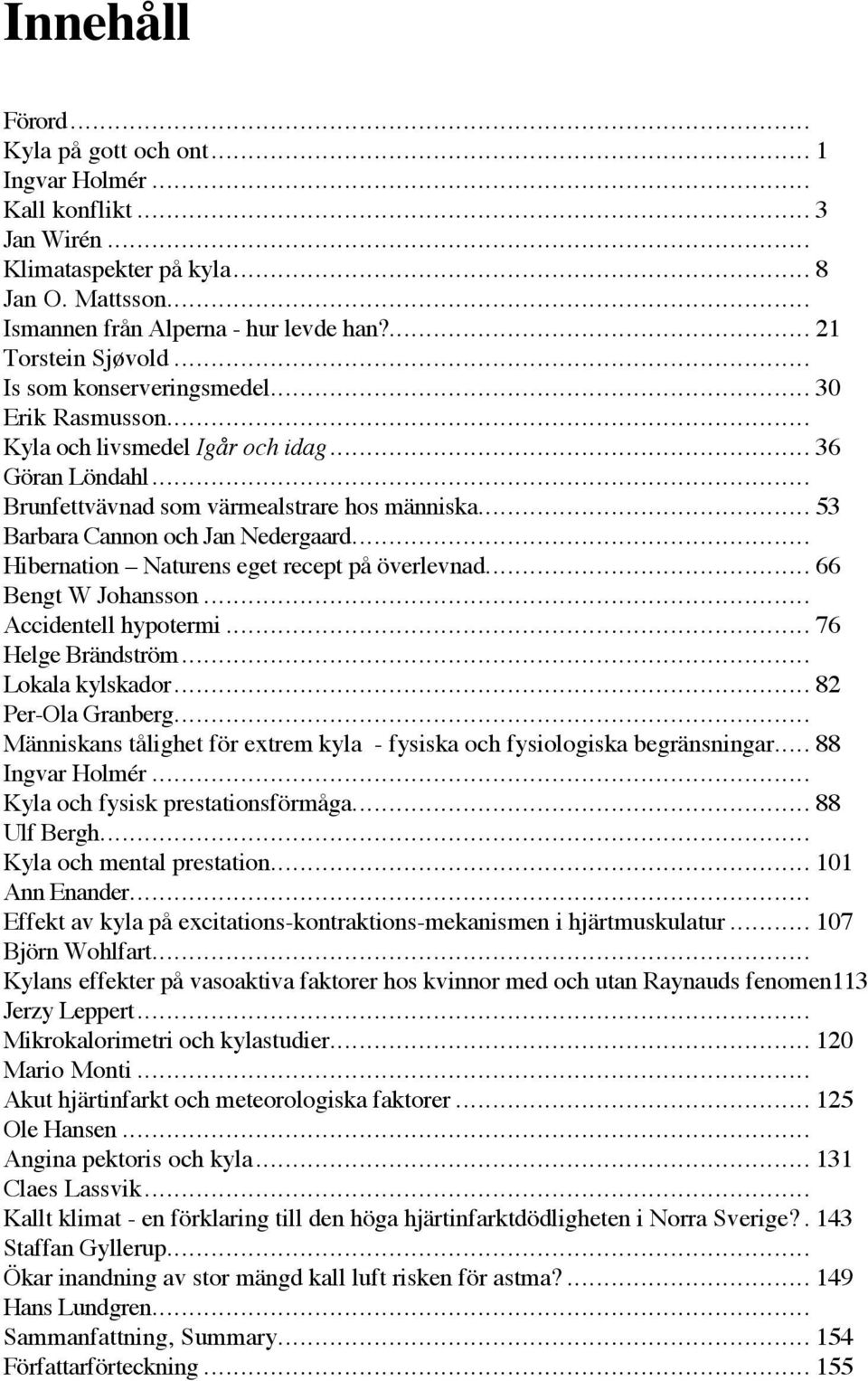 .. Hibernation Naturens eget recept på överlevnad... 66 Bengt W Johansson... Accidentell hypotermi... 76 Helge Brändström... Lokala kylskador... 82 Per-Ola Granberg.