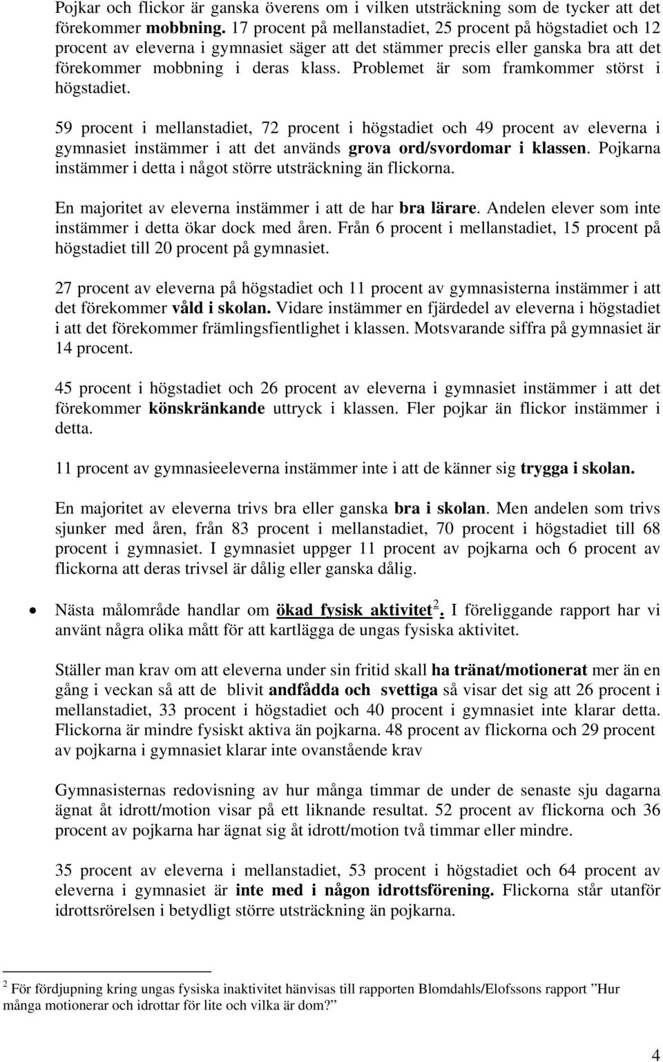 Problemet är som framkommer störst i högstadiet. 59 procent i mellanstadiet, 72 procent i högstadiet och 49 procent av eleverna i gymnasiet instämmer i att det används grova ord/svordomar i klassen.