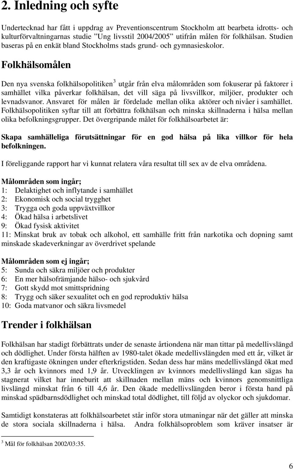 Folkhälsomålen Den nya svenska folkhälsopolitiken 3 utgår från elva målområden som fokuserar på faktorer i samhället vilka påverkar folkhälsan, det vill säga på livsvillkor, miljöer, produkter och