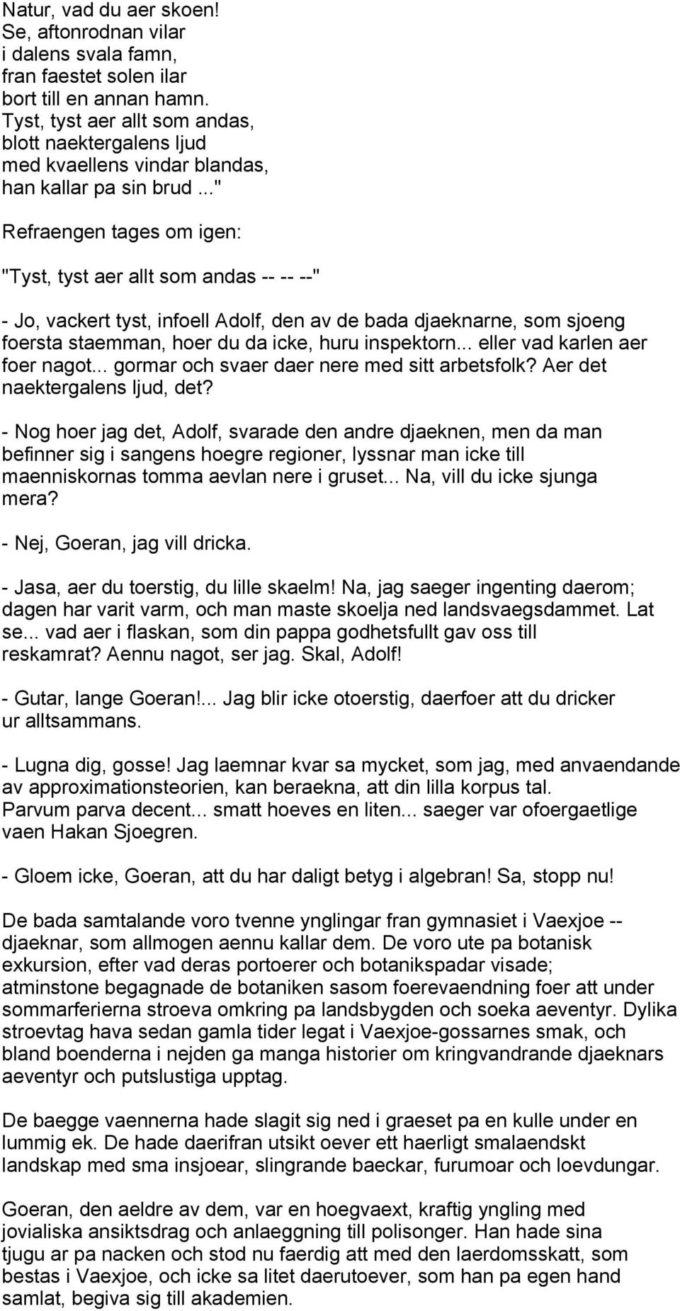 .." Refraengen tages om igen: "Tyst, tyst aer allt som andas -- -- --" - Jo, vackert tyst, infoell Adolf, den av de bada djaeknarne, som sjoeng foersta staemman, hoer du da icke, huru inspektorn.