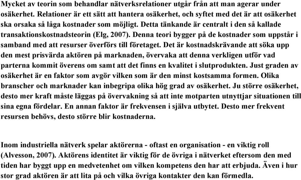 Detta tänkande är centralt i den så kallade transaktionskostnadsteorin (Elg, 2007). Denna teori bygger på de kostnader som uppstår i samband med att resurser överförs till företaget.