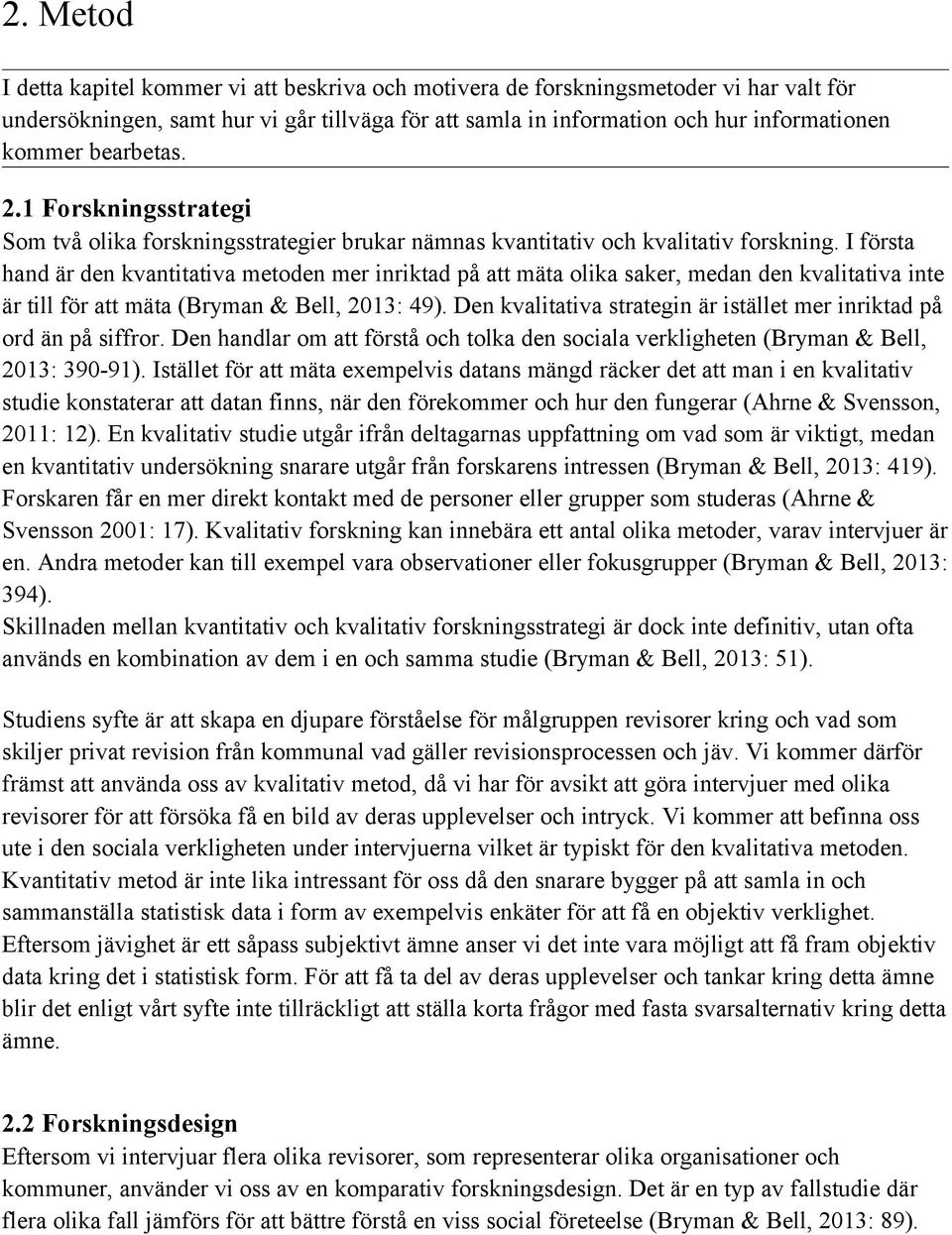 I första hand är den kvantitativa metoden mer inriktad på att mäta olika saker, medan den kvalitativa inte är till för att mäta (Bryman & Bell, 2013: 49).