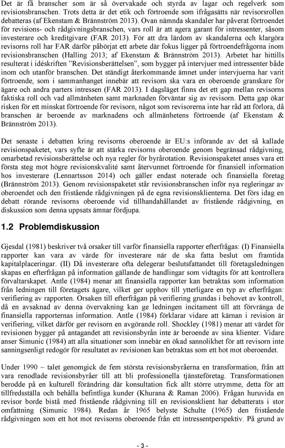 Ovan nämnda skandaler har påverat förtroendet för revisions- och rådgivningsbranschen, vars roll är att agera garant för intressenter, såsom investerare och kreditgivare (FAR 2013).
