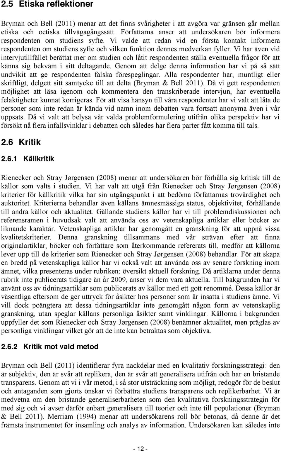 Vi valde att redan vid en första kontakt informera respondenten om studiens syfte och vilken funktion dennes medverkan fyller.