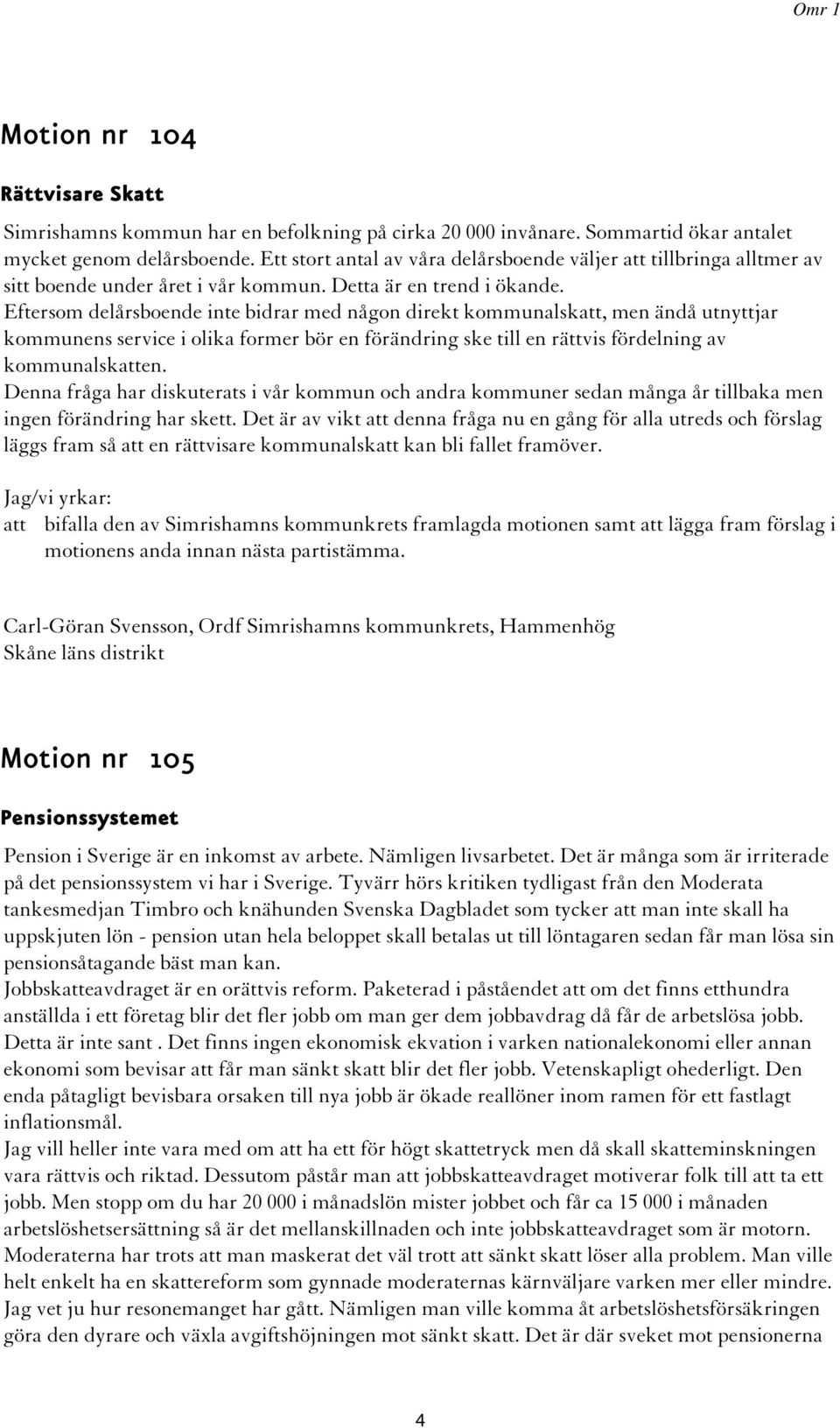 Eftersom delårsboende inte bidrar med någon direkt kommunalskatt, men ändå utnyttjar kommunens service i olika former bör en förändring ske till en rättvis fördelning av kommunalskatten.