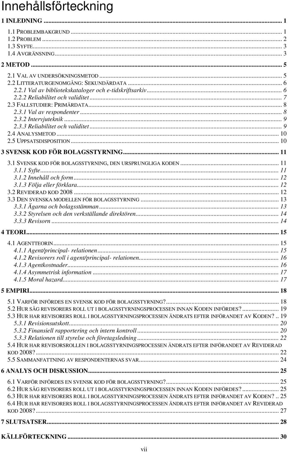 .. 9 2.4 ANALYSMETOD... 10 2.5 UPPSATSDISPOSITION... 10 3 SVENSK KOD FÖR BOLAGSSTYRNING... 11 3.1 SVENSK KOD FÖR BOLAGSSTYRNING, DEN URSPRUNGLIGA KODEN... 11 3.1.1 Syfte... 11 3.1.2 Innehåll och form.