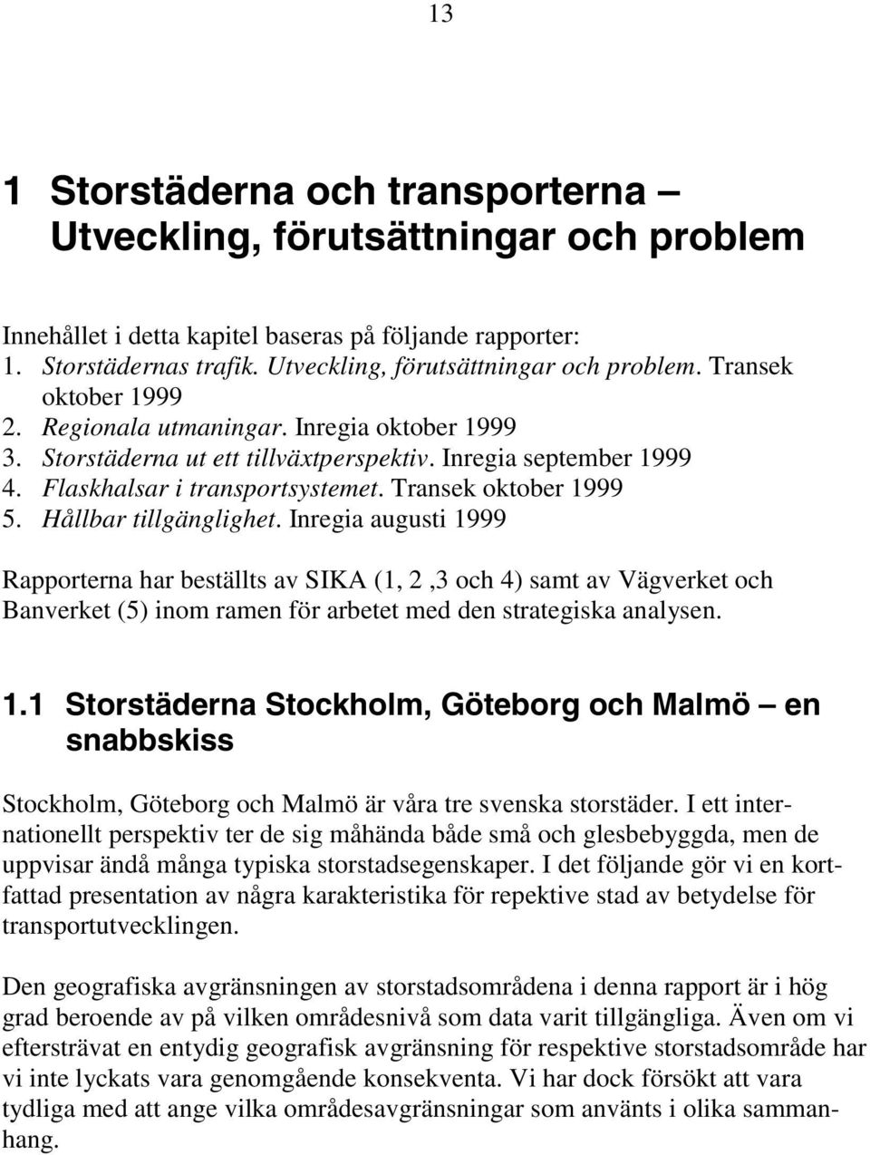 Inregia augusti 1999 Rapporterna har beställts av SIKA (1, 2,3 och 4) samt av Vägverket och Banverket (5) inom ramen för arbetet med den strategiska analysen. 1.1 Storstäderna Stockholm, Göteborg och Malmö en snabbskiss Stockholm, Göteborg och Malmö är våra tre svenska storstäder.