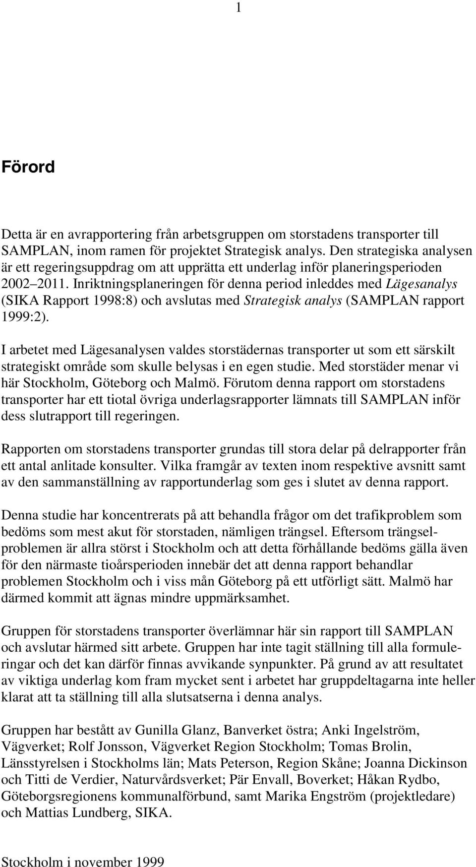 Inriktningsplaneringen för denna period inleddes med Lägesanalys (SIKA Rapport 1998:8) och avslutas med Strategisk analys (SAMPLAN rapport 1999:2).