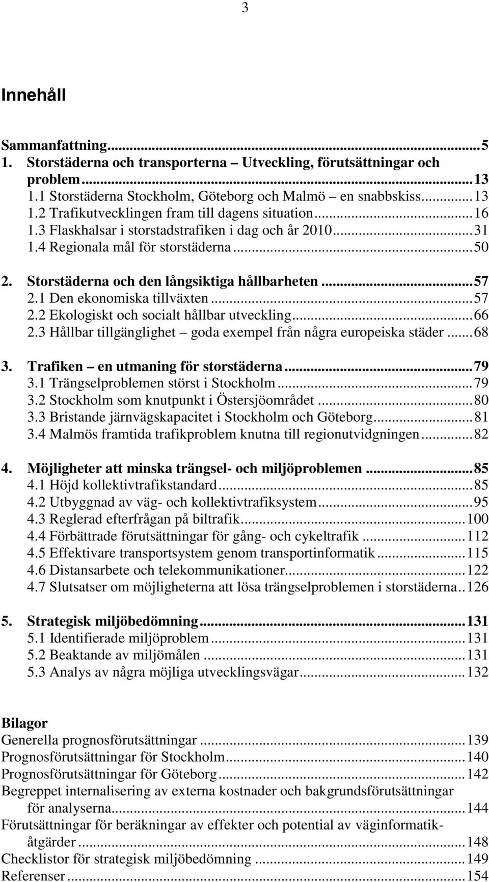 1 Den ekonomiska tillväxten...57 2.2 Ekologiskt och socialt hållbar utveckling...66 2.3 Hållbar tillgänglighet goda exempel från några europeiska städer...68 3. Trafiken en utmaning för storstäderna.