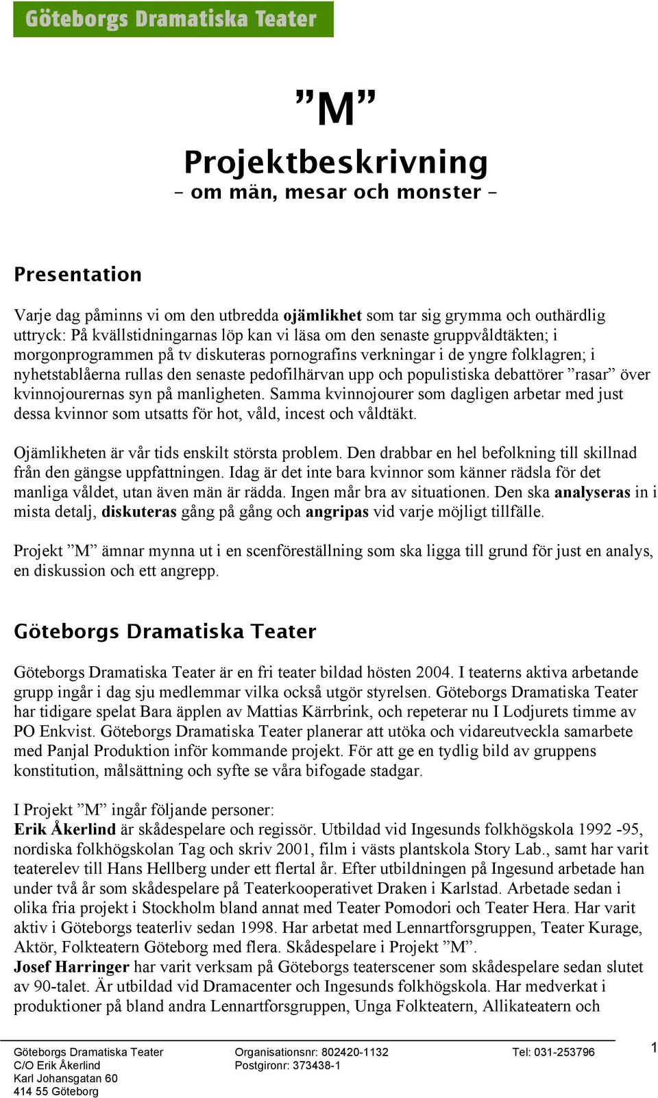 över kvinnojourernas syn på manligheten. Samma kvinnojourer som dagligen arbetar med just dessa kvinnor som utsatts för hot, våld, incest och våldtäkt.