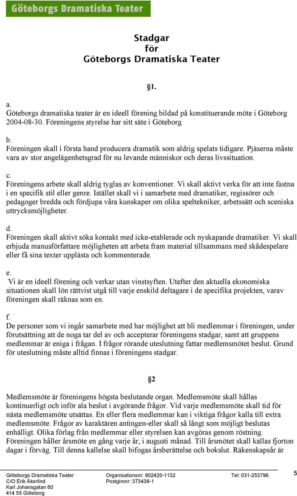Vi skall aktivt verka för att inte fastna i en specifik stil eller genre.