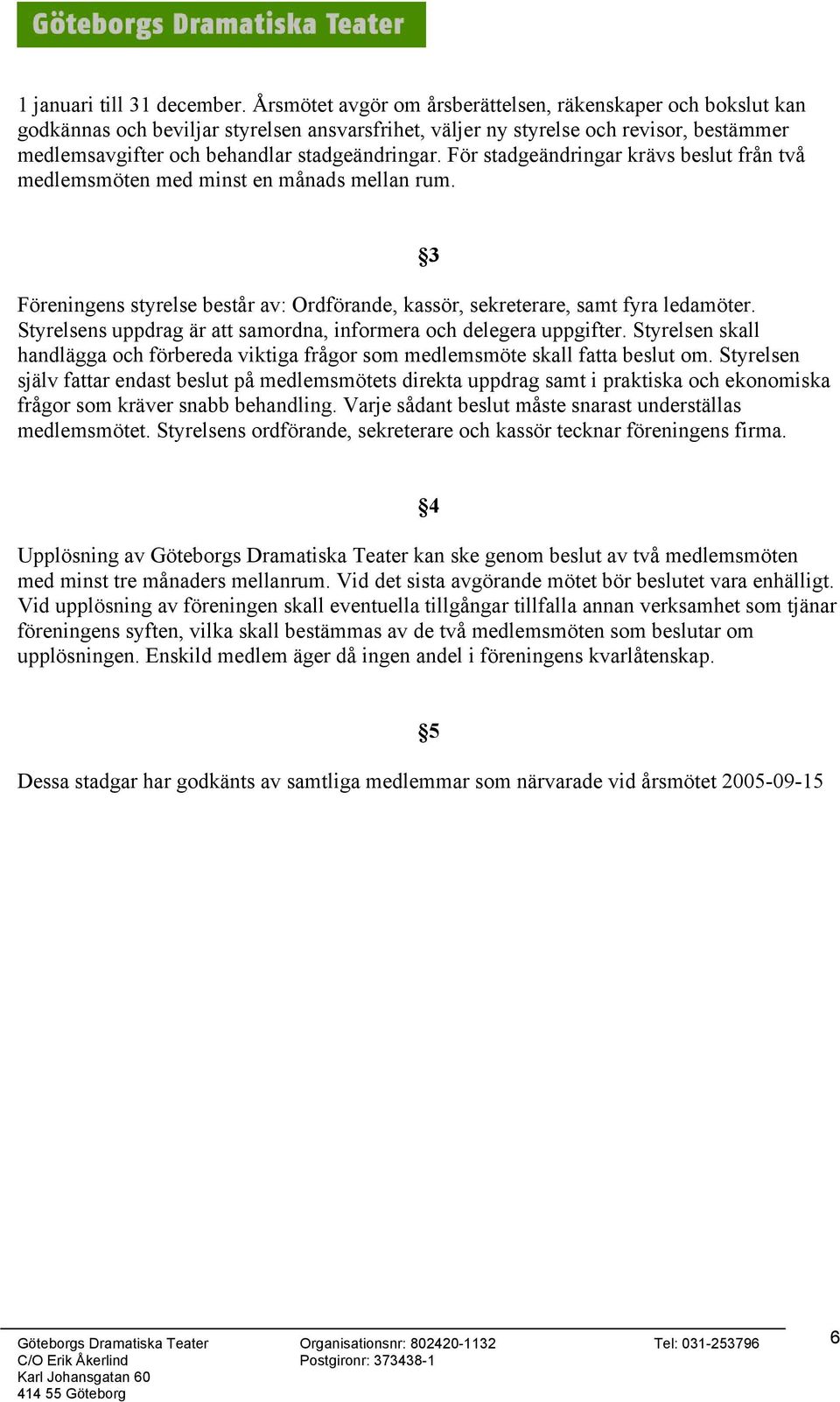 För stadgeändringar krävs beslut från två medlemsmöten med minst en månads mellan rum. 3 Föreningens styrelse består av: Ordförande, kassör, sekreterare, samt fyra ledamöter.