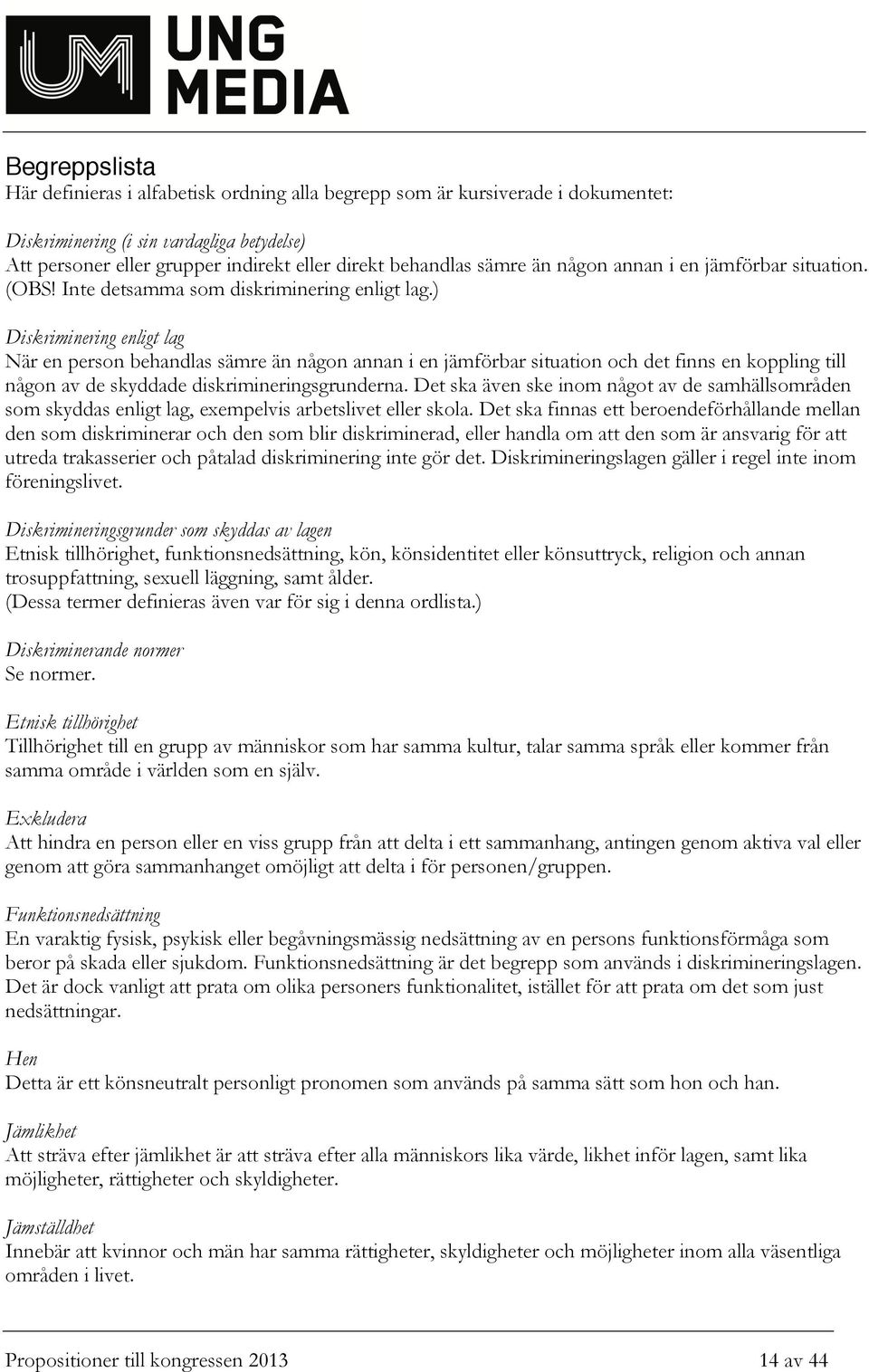 ) Diskriminering enligt lag När en person behandlas sämre än någon annan i en jämförbar situation och det finns en koppling till någon av de skyddade diskrimineringsgrunderna.