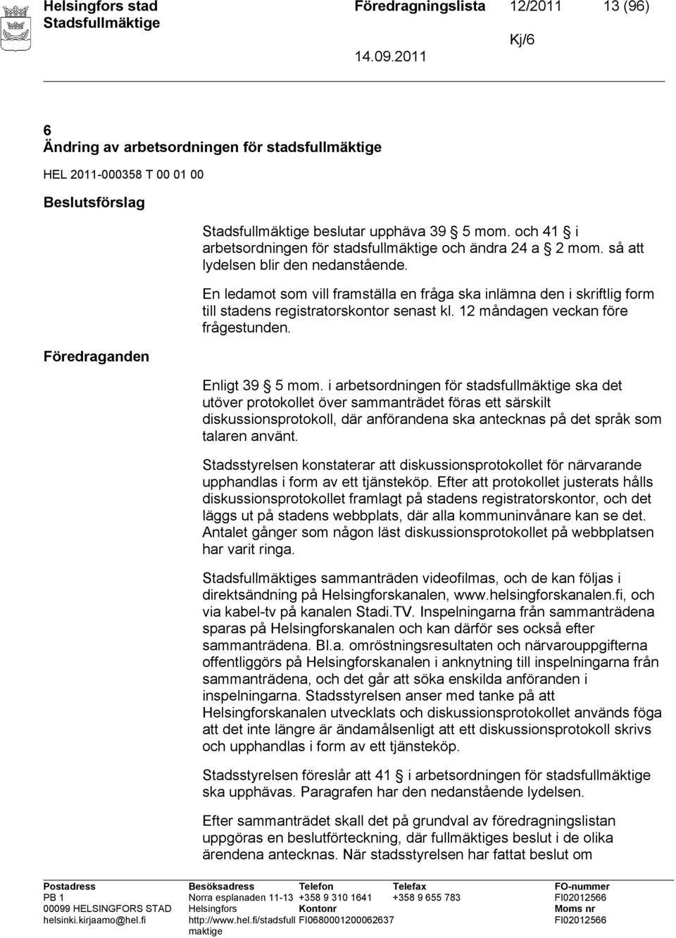 En ledamot som vill framställa en fråga ska inlämna den i skriftlig form till stadens registratorskontor senast kl. 12 måndagen veckan före frågestunden. Enligt 39 5 mom.