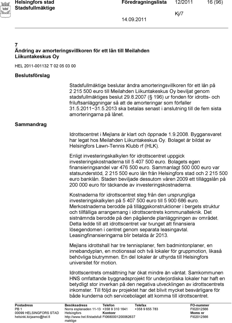 2007 ( 196) ur fonden för idrotts- och friluftsanläggningar så att de amorteringar som förfaller 31.5.2011 31.5.2013 ska betalas senast i anslutning till de fem sista amorteringarna på lånet.