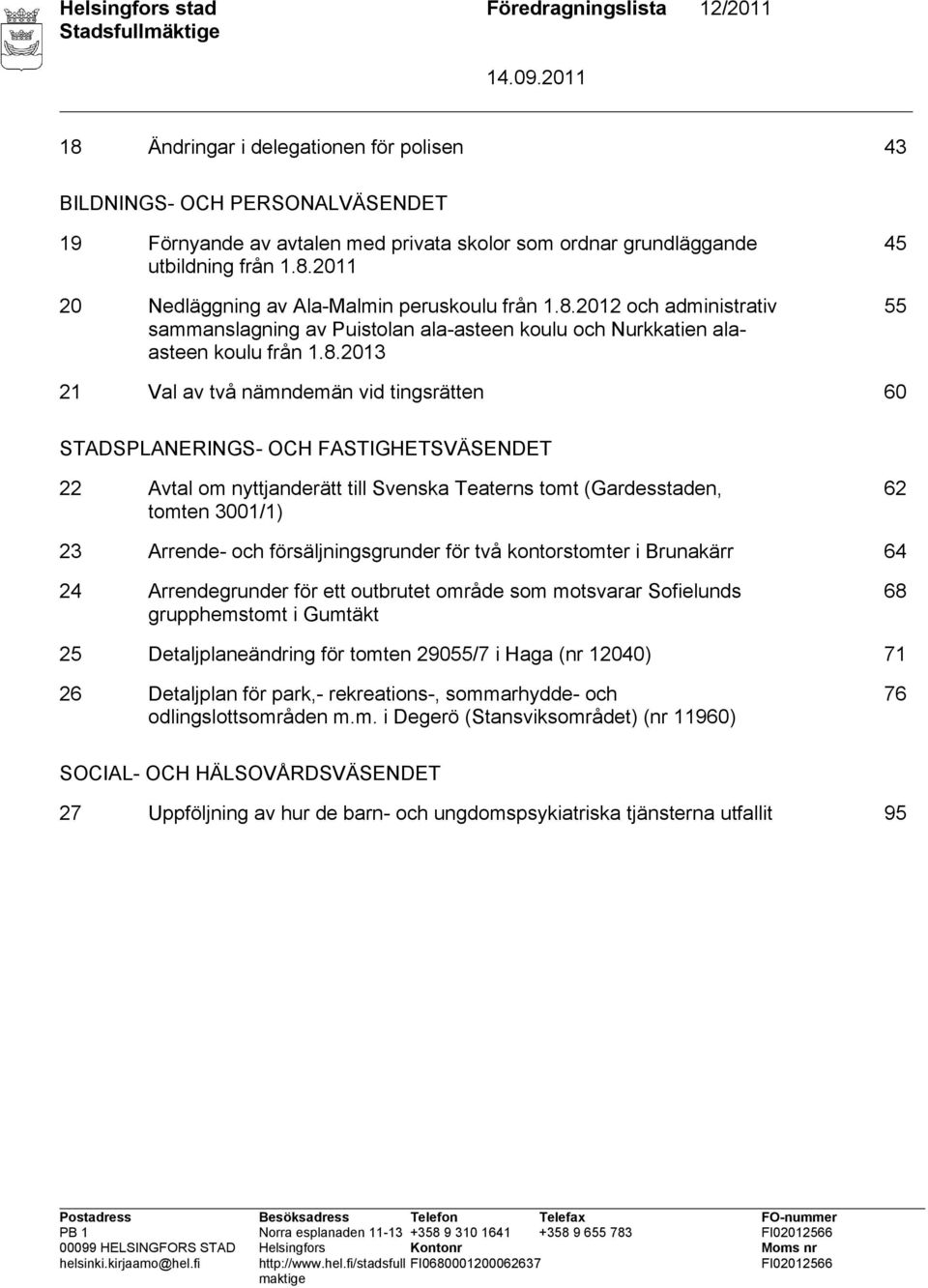 2011 20 Nedläggning av Ala-Malmin peruskoulu 2012 och administrativ sammanslagning av Puistolan ala-asteen koulu och Nurkkatien alaasteen koulu 2013 45 55 21 Val av två nämndemän vid tingsrätten 60