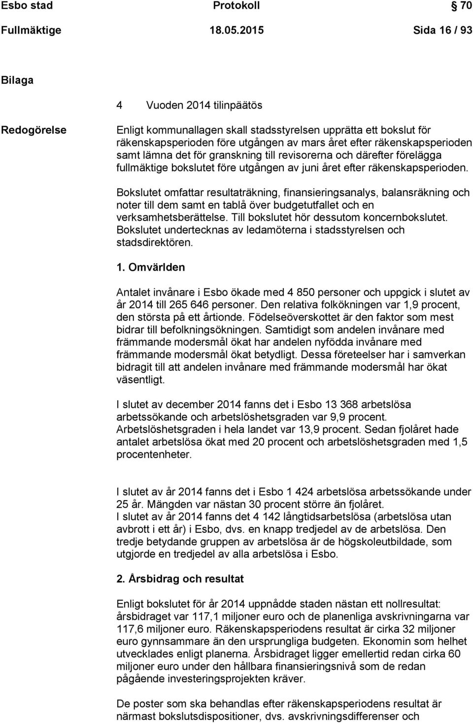 räkenskapsperioden samt lämna det för granskning till revisorerna och därefter förelägga fullmäktige bokslutet före utgången av juni året efter räkenskapsperioden.