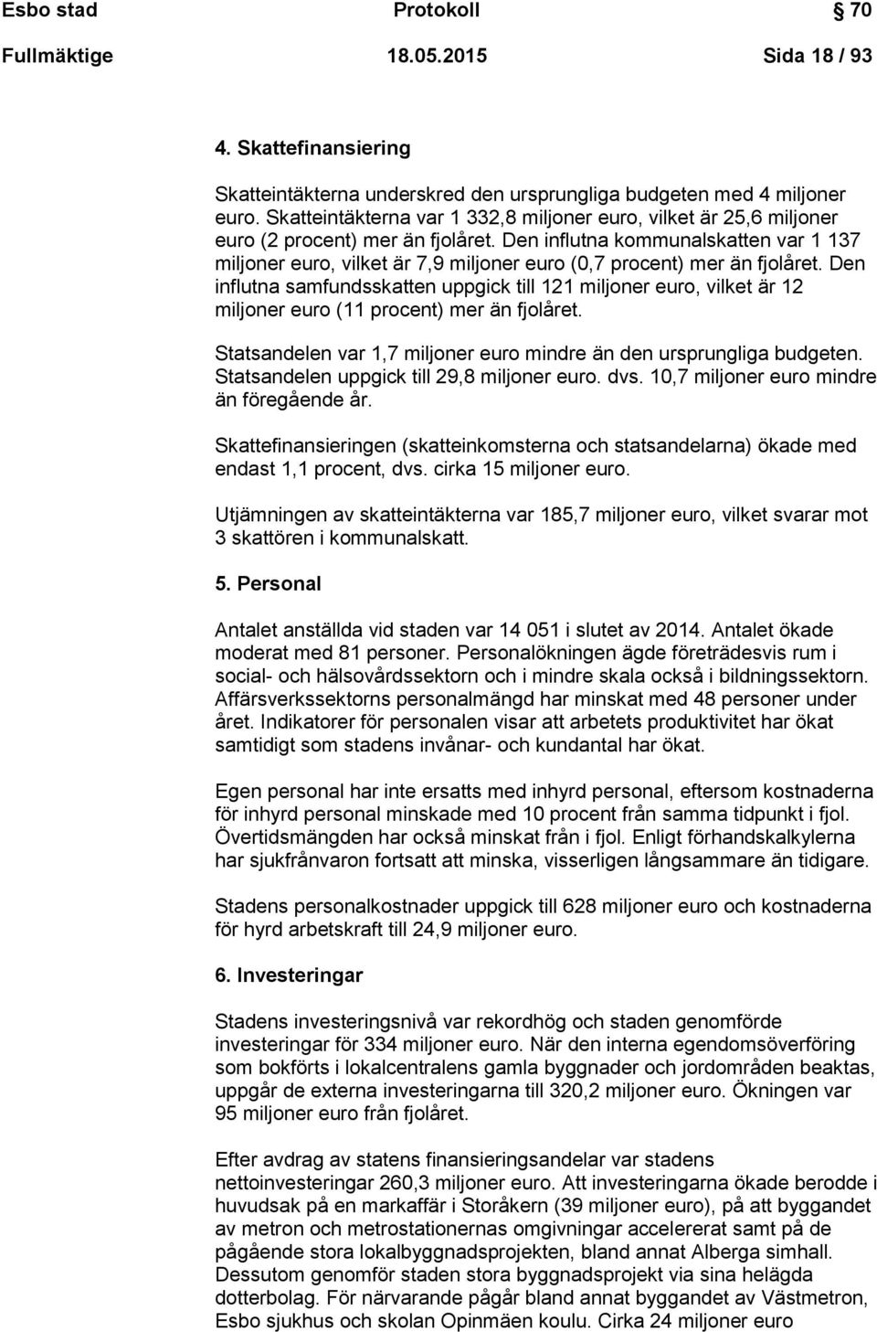 Den influtna kommunalskatten var 1 137 miljoner euro, vilket är 7,9 miljoner euro (0,7 procent) mer än fjolåret.