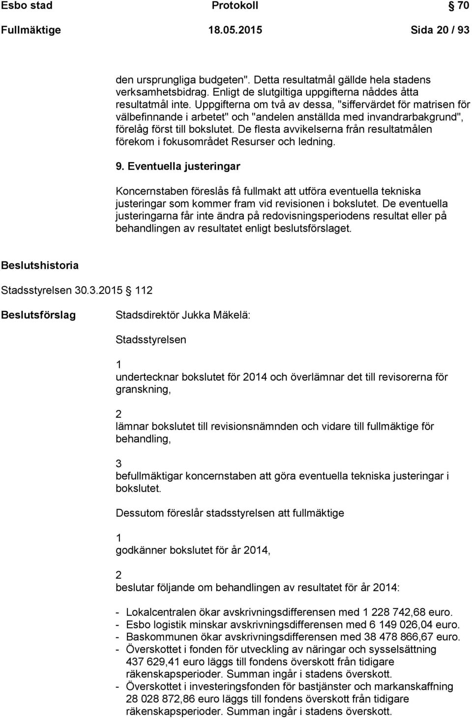 Uppgifterna om två av dessa, "siffervärdet för matrisen för välbefinnande i arbetet" och "andelen anställda med invandrarbakgrund", förelåg först till bokslutet.