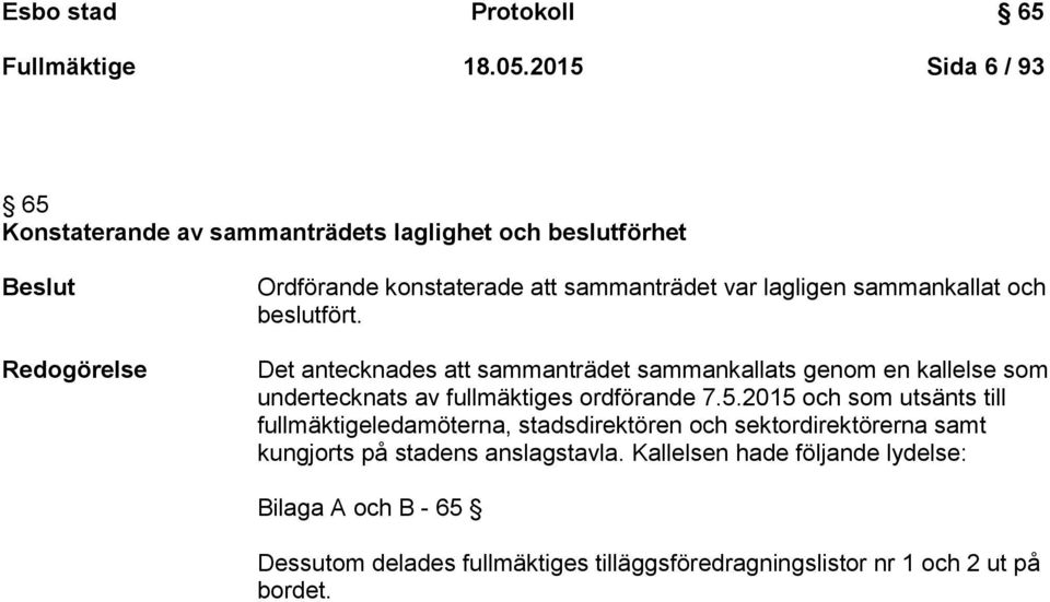 sammankallat och beslutfört. Det antecknades att sammanträdet sammankallats genom en kallelse som undertecknats av fullmäktiges ordförande 7.5.