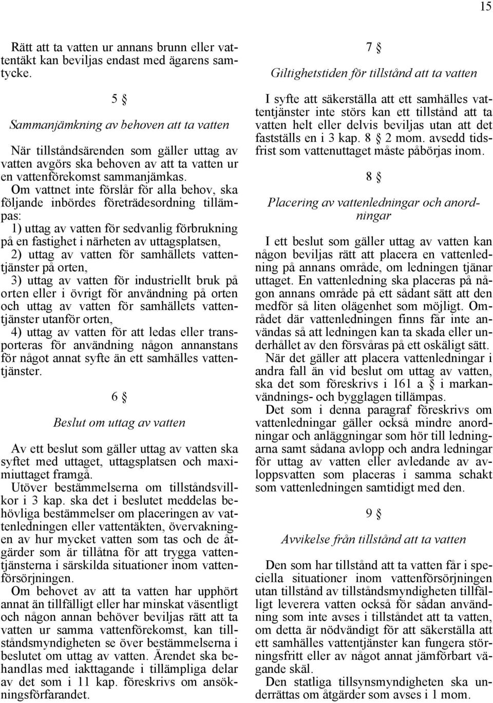 Om vattnet inte förslår för alla behov, ska följande inbördes företrädesordning tillämpas: 1) uttag av vatten för sedvanlig förbrukning på en fastighet i närheten av uttagsplatsen, 2) uttag av vatten