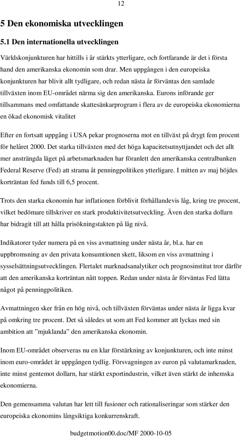 Eurons införande ger tillsammans med omfattande skattesänkarprogram i flera av de europeiska ekonomierna en ökad ekonomisk vitalitet Efter en fortsatt uppgång i USA pekar prognoserna mot en tillväxt