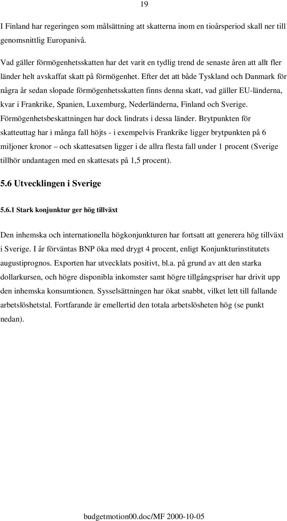 Efter det att både Tyskland och Danmark för några år sedan slopade förmögenhetsskatten finns denna skatt, vad gäller EU-länderna, kvar i Frankrike, Spanien, Luxemburg, Nederländerna, Finland och