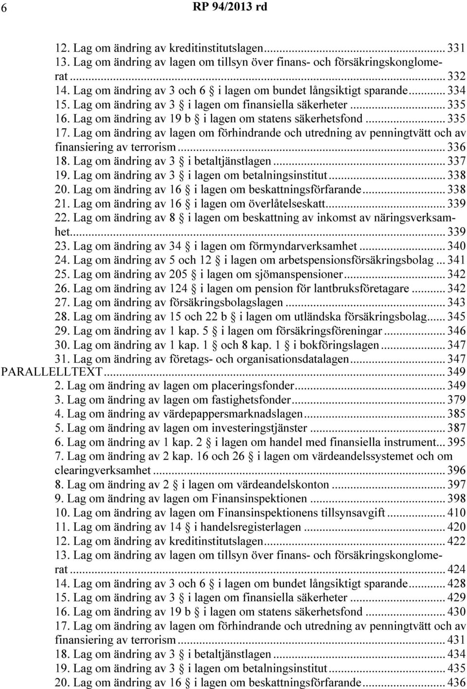 .. 335 17. Lag om ändring av lagen om förhindrande och utredning av penningtvätt och av finansiering av terrorism... 336 18. Lag om ändring av 3 i betaltjänstlagen... 337 19.