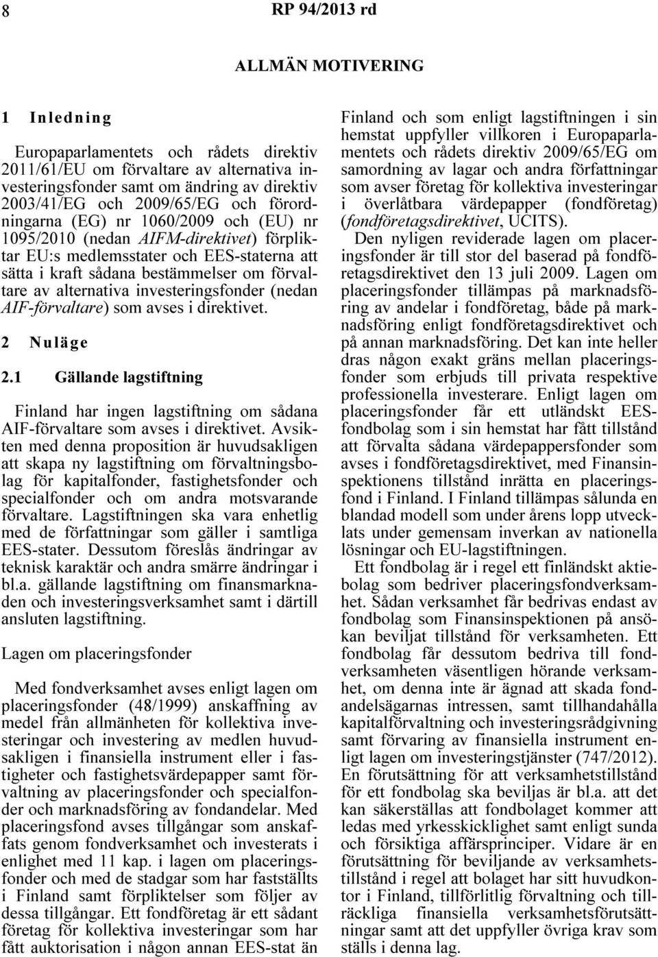 investeringsfonder (nedan AIF-förvaltare) som avses i direktivet. 2 Nuläge 2.1 Gällande lagstiftning Finland har ingen lagstiftning om sådana AIF-förvaltare som avses i direktivet.